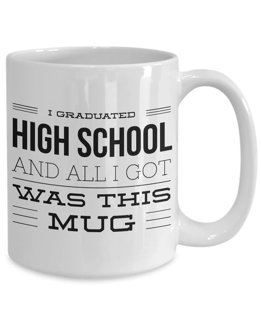 High School Graduation Gifts - Graduation Coffee Mug - Funny Graduation Gifts - I Graduated High School And All I Got Was This Mug