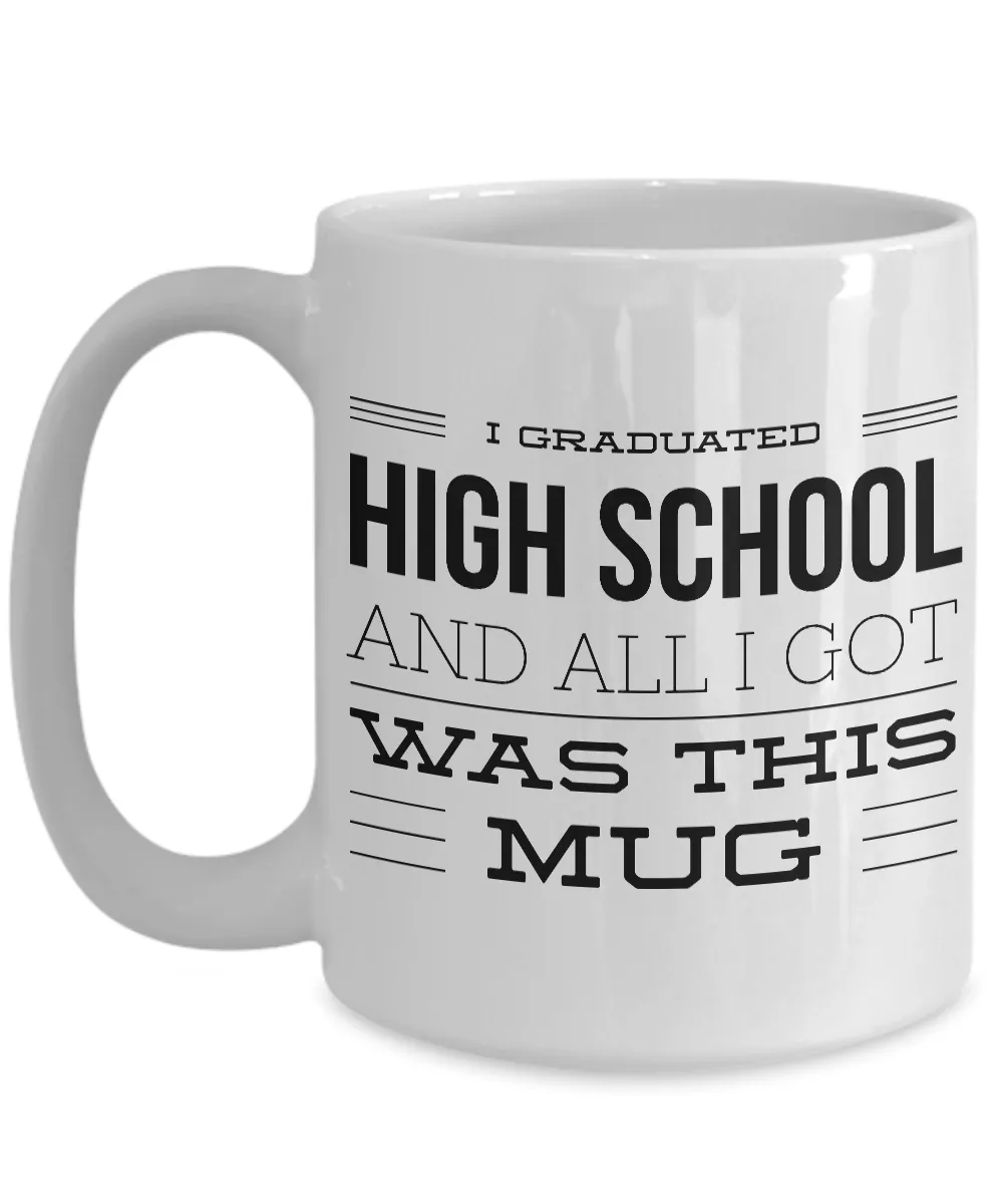 High School Graduation Gifts - Graduation Coffee Mug - Funny Graduation Gifts - I Graduated High School And All I Got Was This Mug