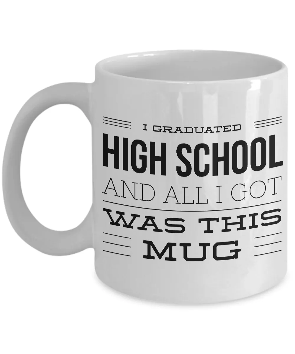 High School Graduation Gifts - Graduation Coffee Mug - Funny Graduation Gifts - I Graduated High School And All I Got Was This Mug