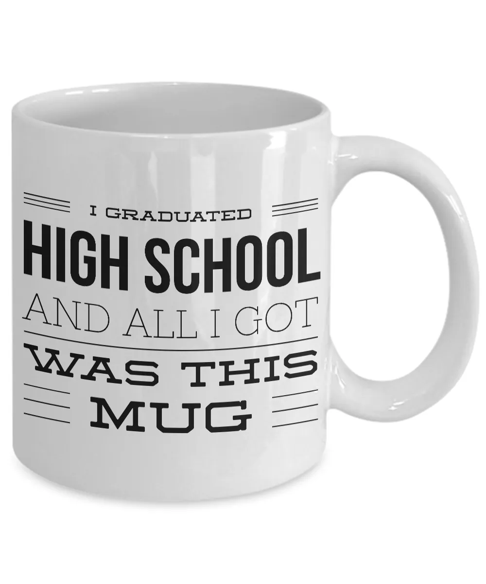 High School Graduation Gifts - Graduation Coffee Mug - Funny Graduation Gifts - I Graduated High School And All I Got Was This Mug